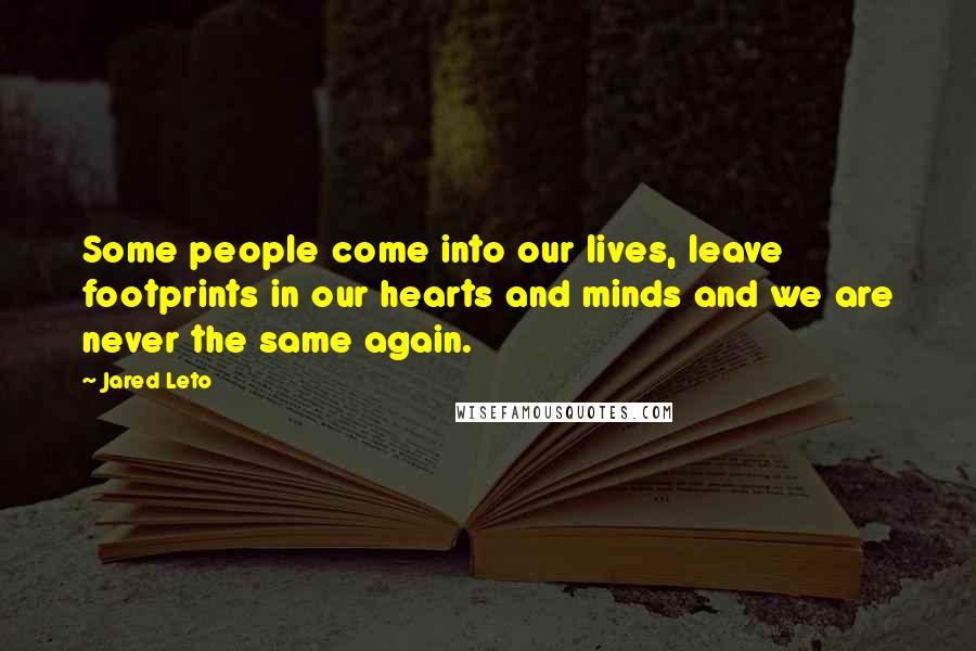 Jared Leto Quotes: Some people come into our lives, leave footprints in our hearts and minds and we are never the same again.