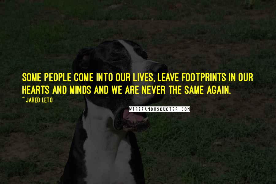 Jared Leto Quotes: Some people come into our lives, leave footprints in our hearts and minds and we are never the same again.