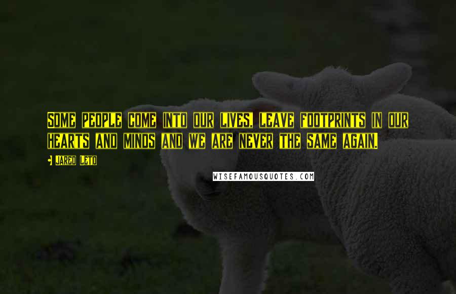 Jared Leto Quotes: Some people come into our lives, leave footprints in our hearts and minds and we are never the same again.