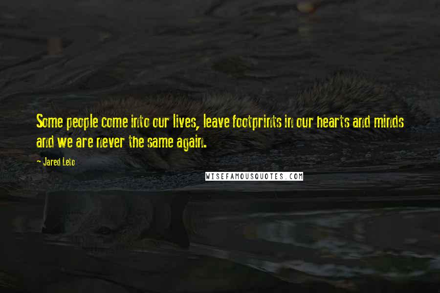 Jared Leto Quotes: Some people come into our lives, leave footprints in our hearts and minds and we are never the same again.