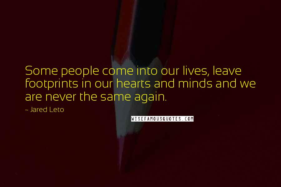 Jared Leto Quotes: Some people come into our lives, leave footprints in our hearts and minds and we are never the same again.