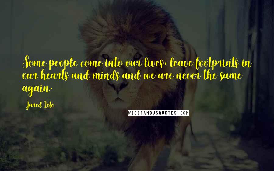 Jared Leto Quotes: Some people come into our lives, leave footprints in our hearts and minds and we are never the same again.