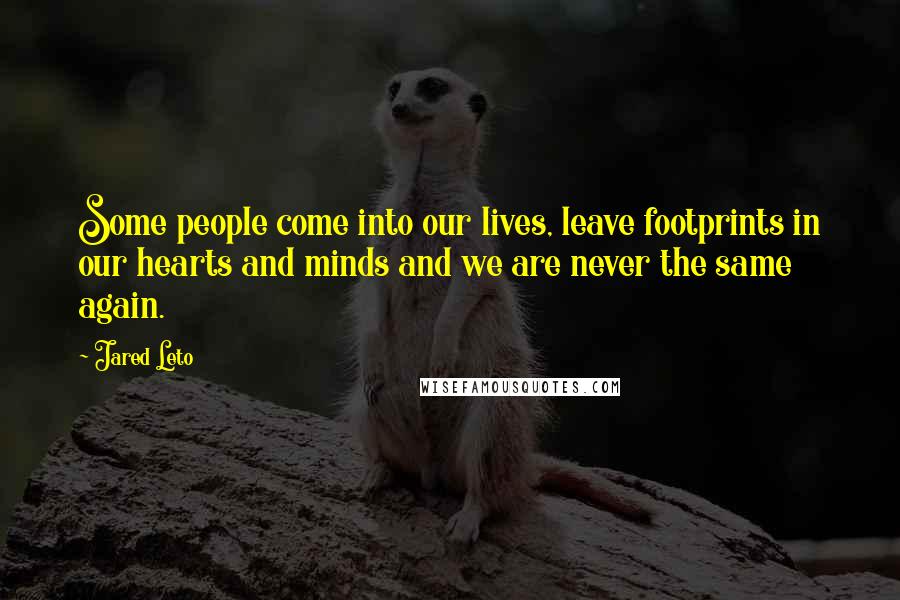 Jared Leto Quotes: Some people come into our lives, leave footprints in our hearts and minds and we are never the same again.