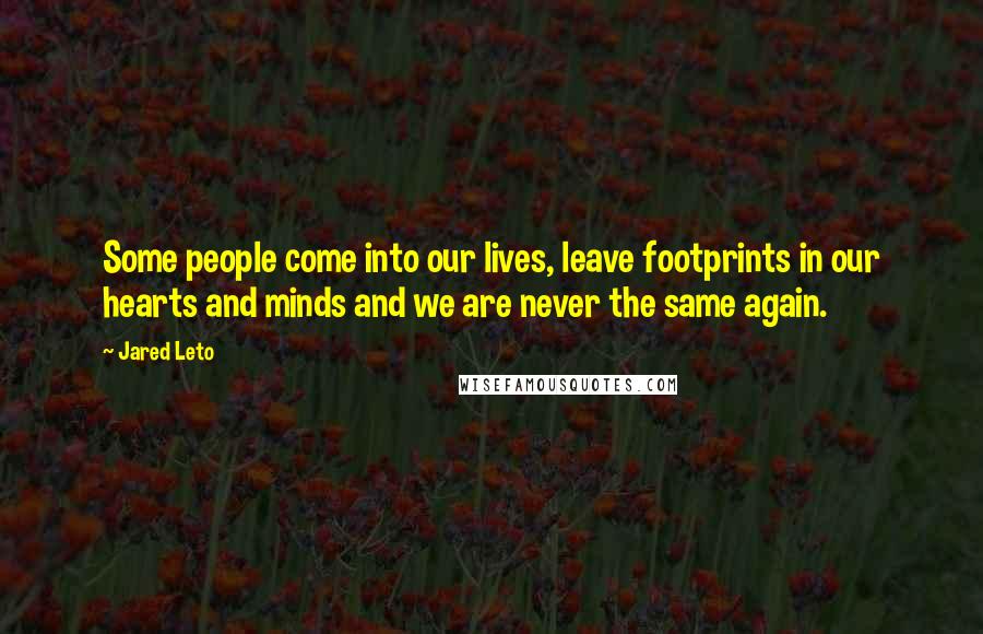 Jared Leto Quotes: Some people come into our lives, leave footprints in our hearts and minds and we are never the same again.