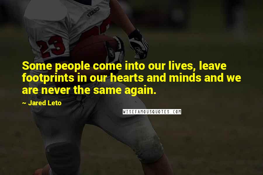 Jared Leto Quotes: Some people come into our lives, leave footprints in our hearts and minds and we are never the same again.