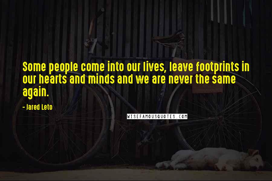 Jared Leto Quotes: Some people come into our lives, leave footprints in our hearts and minds and we are never the same again.