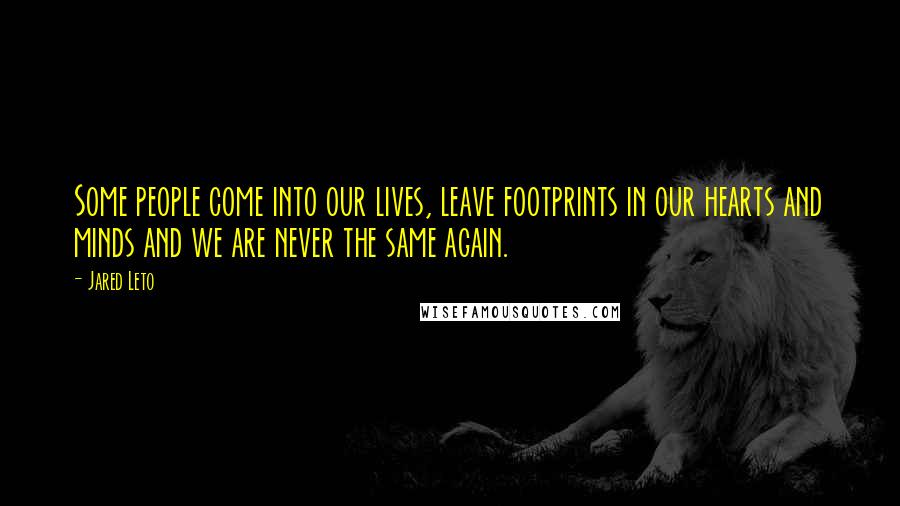 Jared Leto Quotes: Some people come into our lives, leave footprints in our hearts and minds and we are never the same again.