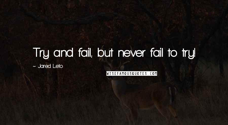 Jared Leto Quotes: Try and fail, but never fail to try!