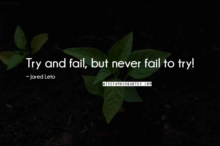 Jared Leto Quotes: Try and fail, but never fail to try!