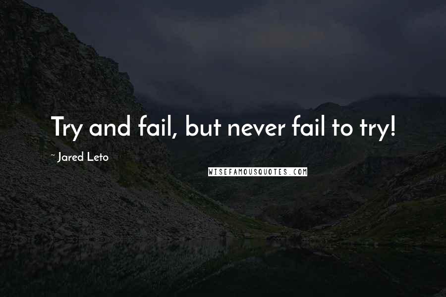 Jared Leto Quotes: Try and fail, but never fail to try!