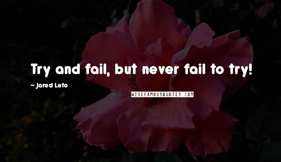 Jared Leto Quotes: Try and fail, but never fail to try!
