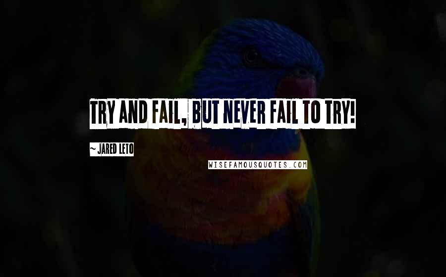 Jared Leto Quotes: Try and fail, but never fail to try!