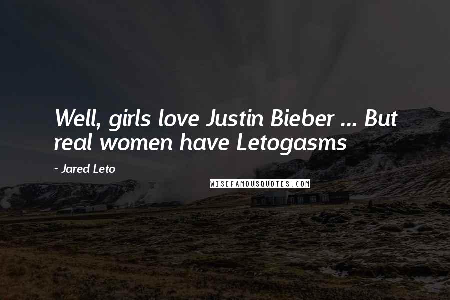 Jared Leto Quotes: Well, girls love Justin Bieber ... But real women have Letogasms