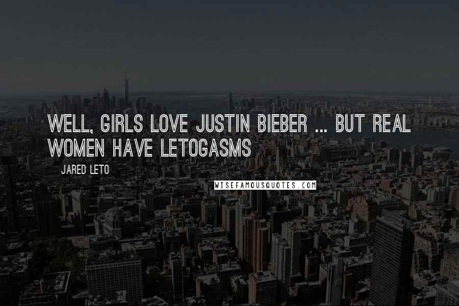 Jared Leto Quotes: Well, girls love Justin Bieber ... But real women have Letogasms