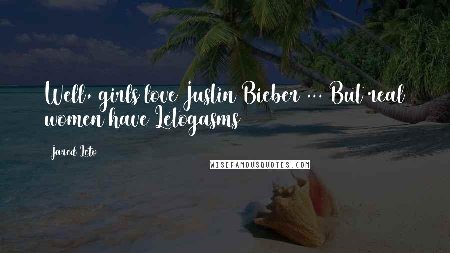 Jared Leto Quotes: Well, girls love Justin Bieber ... But real women have Letogasms