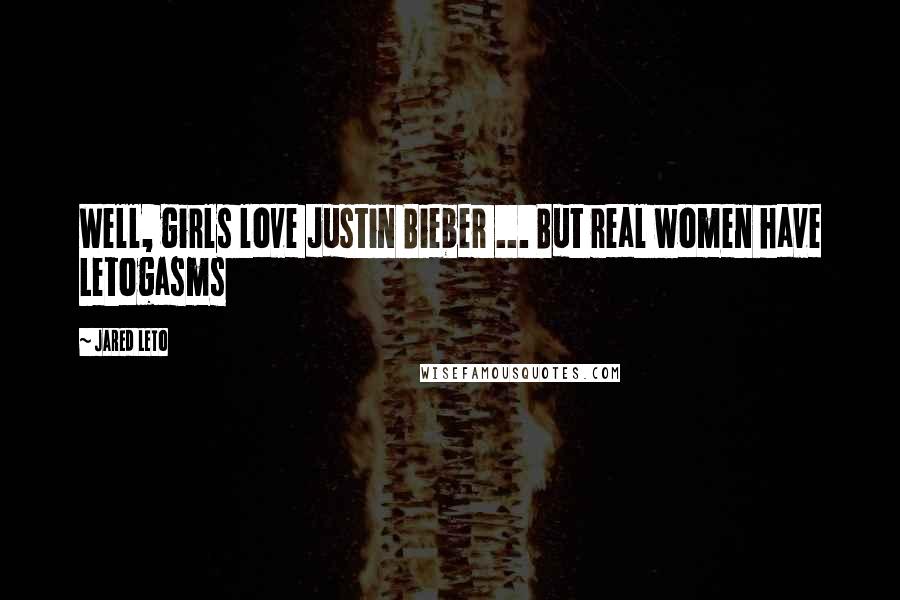 Jared Leto Quotes: Well, girls love Justin Bieber ... But real women have Letogasms