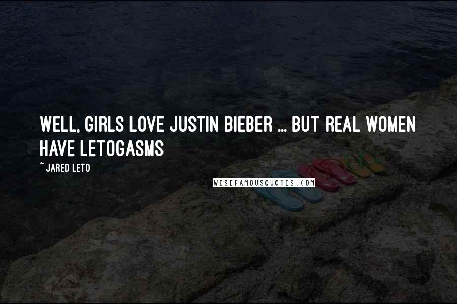 Jared Leto Quotes: Well, girls love Justin Bieber ... But real women have Letogasms