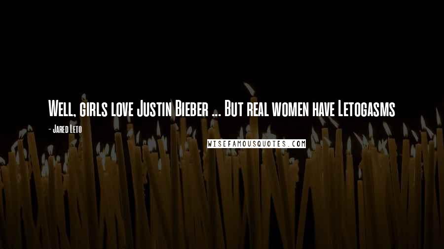 Jared Leto Quotes: Well, girls love Justin Bieber ... But real women have Letogasms