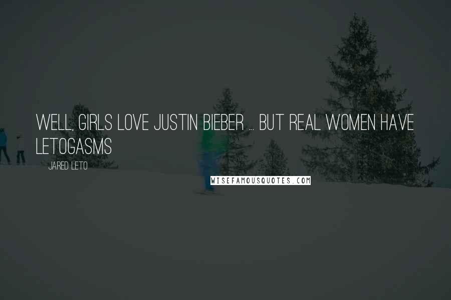 Jared Leto Quotes: Well, girls love Justin Bieber ... But real women have Letogasms