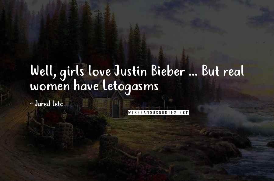 Jared Leto Quotes: Well, girls love Justin Bieber ... But real women have Letogasms