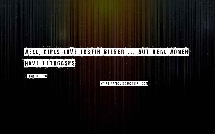 Jared Leto Quotes: Well, girls love Justin Bieber ... But real women have Letogasms