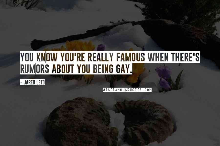 Jared Leto Quotes: You know you're really famous when there's rumors about you being gay.