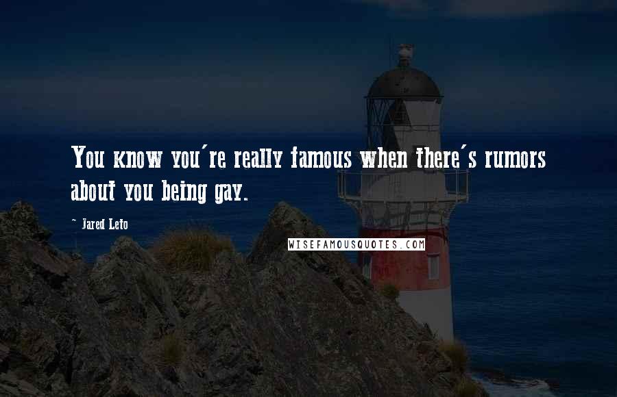 Jared Leto Quotes: You know you're really famous when there's rumors about you being gay.