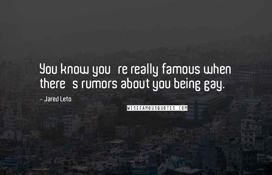 Jared Leto Quotes: You know you're really famous when there's rumors about you being gay.
