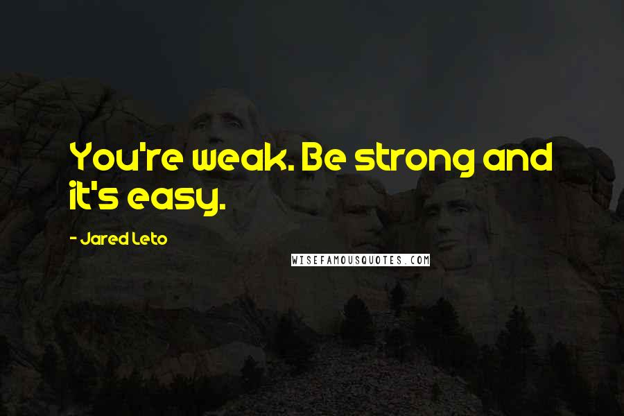 Jared Leto Quotes: You're weak. Be strong and it's easy.