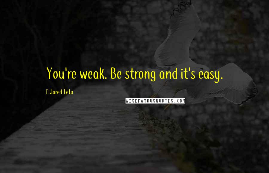 Jared Leto Quotes: You're weak. Be strong and it's easy.