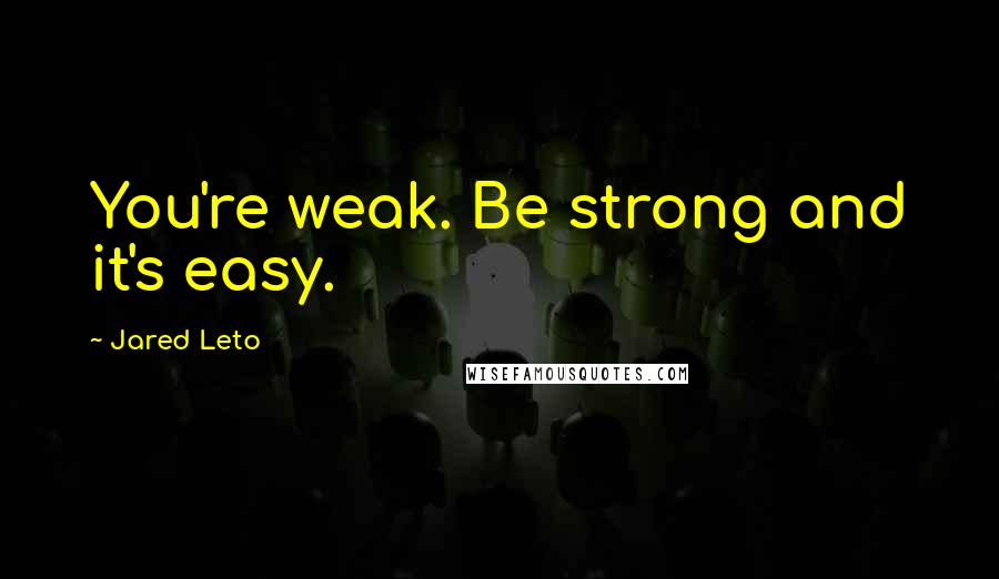 Jared Leto Quotes: You're weak. Be strong and it's easy.