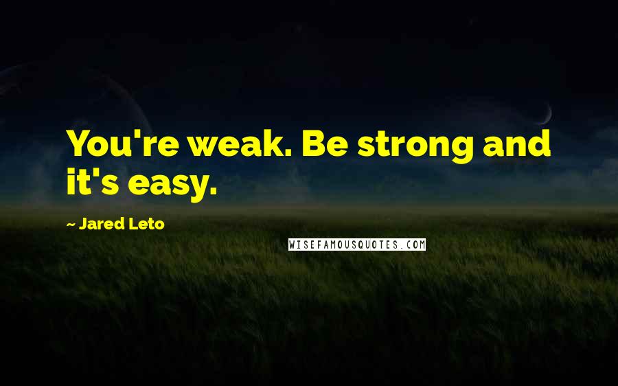 Jared Leto Quotes: You're weak. Be strong and it's easy.