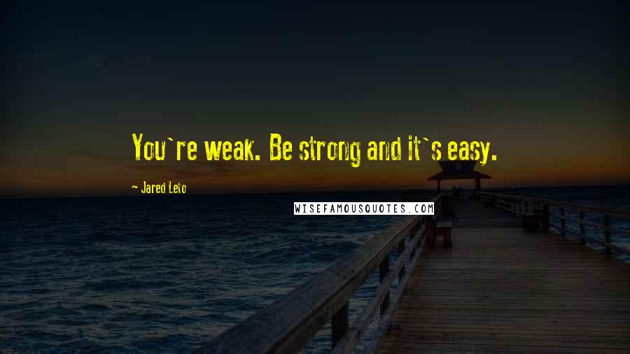 Jared Leto Quotes: You're weak. Be strong and it's easy.