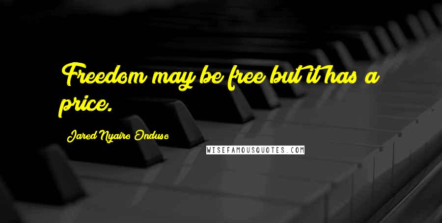 Jared Nyairo Onduso Quotes: Freedom may be free but it has a price.