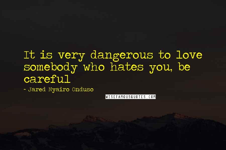 Jared Nyairo Onduso Quotes: It is very dangerous to love somebody who hates you, be careful