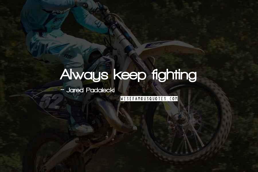 Jared Padalecki Quotes: Always keep fighting