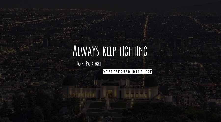 Jared Padalecki Quotes: Always keep fighting