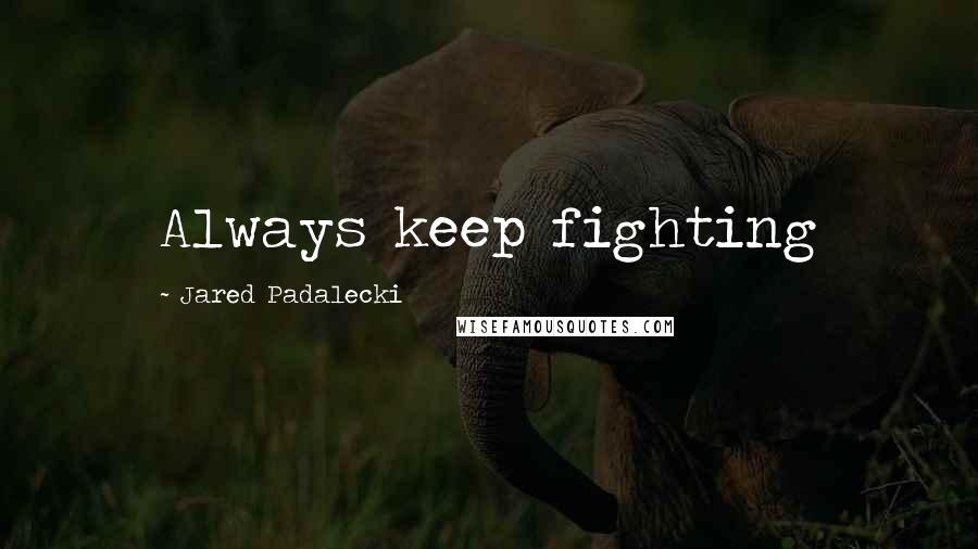 Jared Padalecki Quotes: Always keep fighting