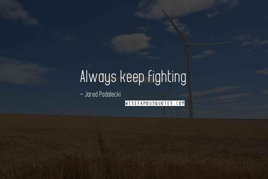 Jared Padalecki Quotes: Always keep fighting