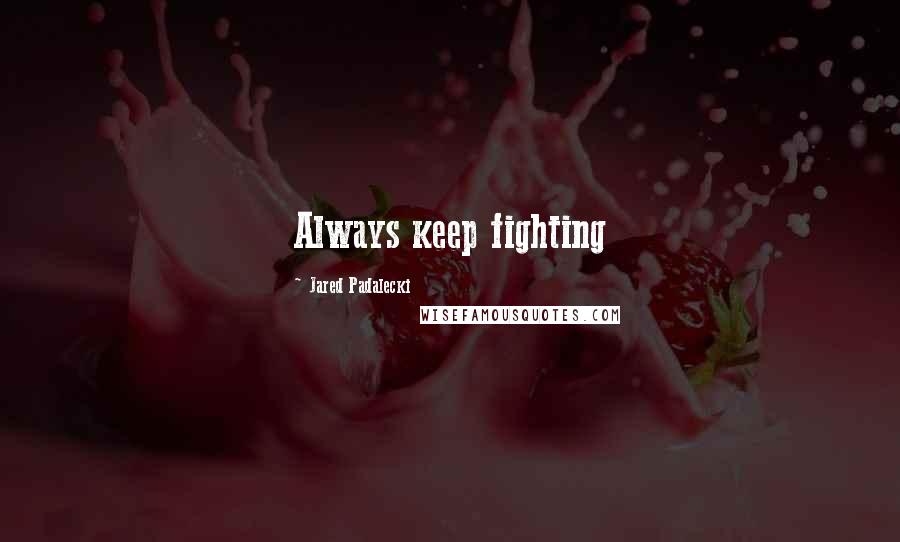 Jared Padalecki Quotes: Always keep fighting