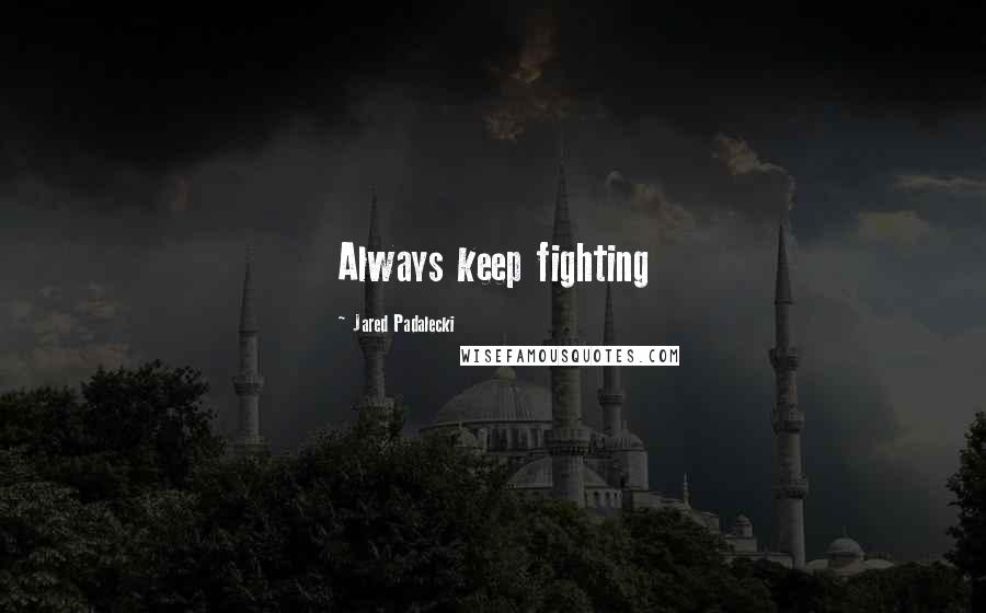 Jared Padalecki Quotes: Always keep fighting