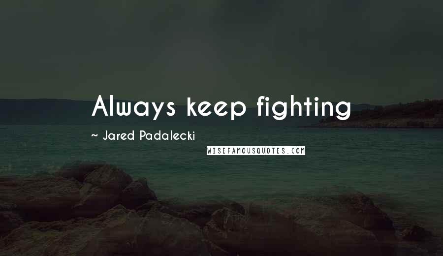 Jared Padalecki Quotes: Always keep fighting