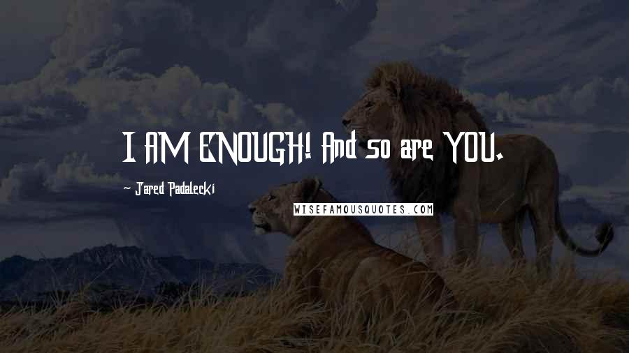 Jared Padalecki Quotes: I AM ENOUGH! And so are YOU.