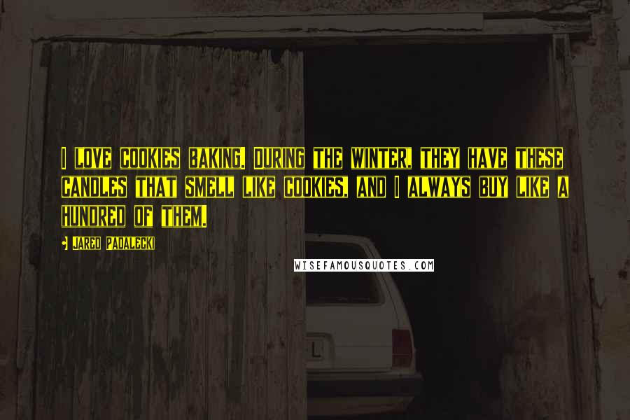 Jared Padalecki Quotes: I love cookies baking. During the winter, they have these candles that smell like cookies, and I always buy like a hundred of them.