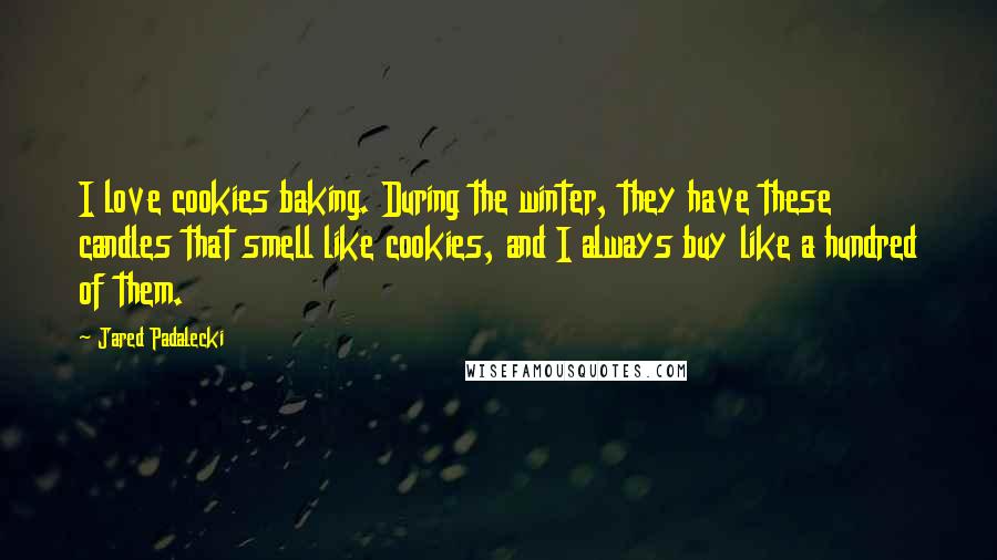 Jared Padalecki Quotes: I love cookies baking. During the winter, they have these candles that smell like cookies, and I always buy like a hundred of them.