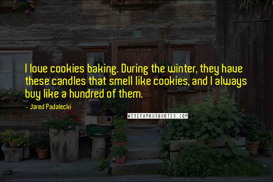 Jared Padalecki Quotes: I love cookies baking. During the winter, they have these candles that smell like cookies, and I always buy like a hundred of them.