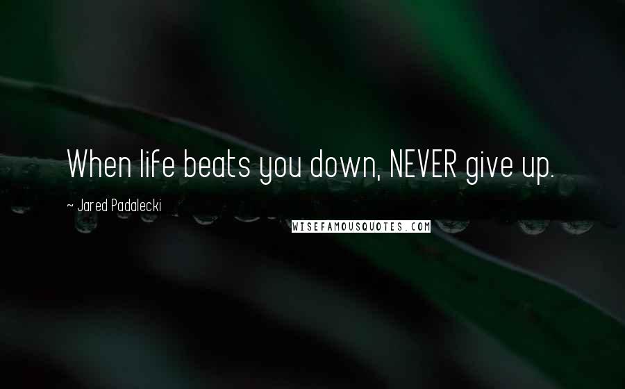 Jared Padalecki Quotes: When life beats you down, NEVER give up.