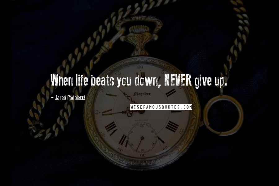 Jared Padalecki Quotes: When life beats you down, NEVER give up.