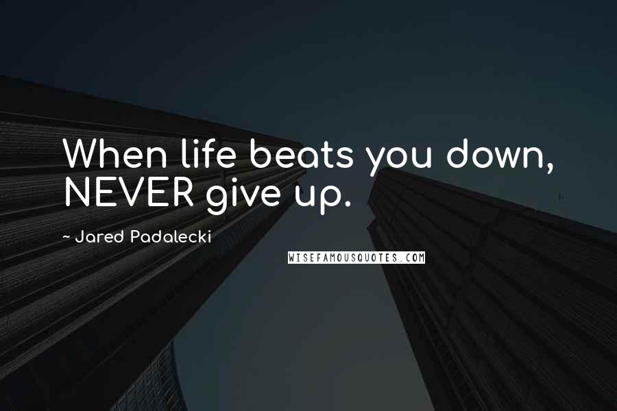 Jared Padalecki Quotes: When life beats you down, NEVER give up.