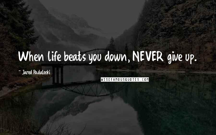 Jared Padalecki Quotes: When life beats you down, NEVER give up.